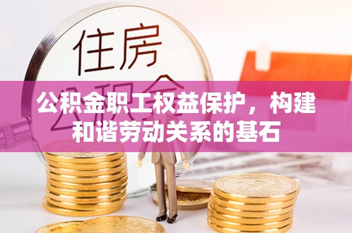 红山公积金职工权益保护，构建和谐劳动关系的基石