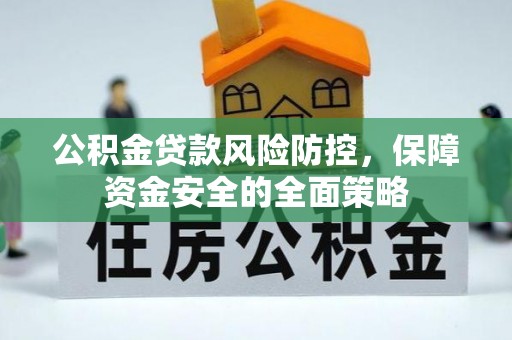 红山公积金贷款风险防控，保障资金安全的全面策略