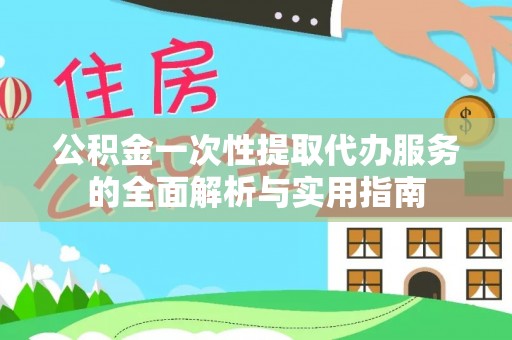 红山公积金一次性提取代办服务的全面解析与实用指南