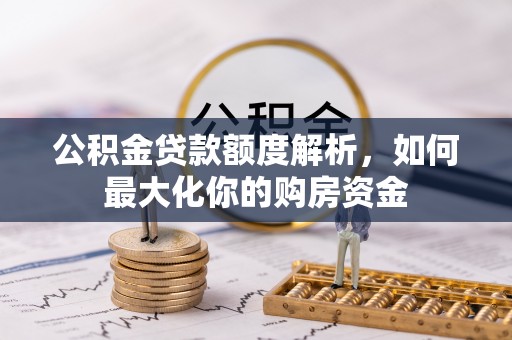 红山公积金贷款额度解析，如何最大化你的购房资金