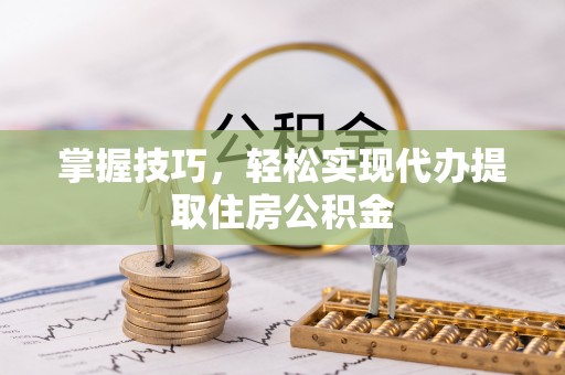 红山掌握技巧，轻松实现代办提取住房公积金