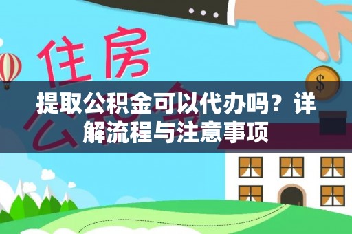 红山提取公积金可以代办吗？详解流程与注意事项
