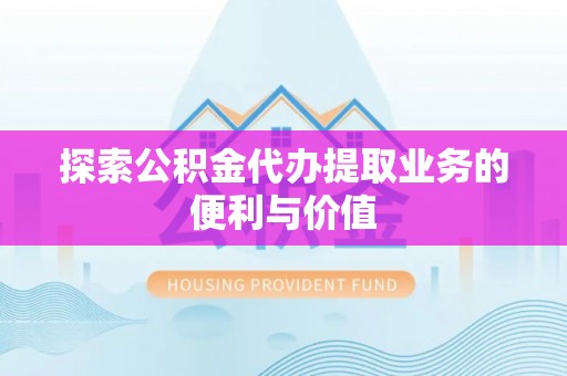 红山探索公积金代办提取业务的便利与价值