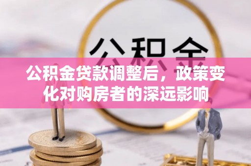 红山公积金贷款调整后，政策变化对购房者的深远影响