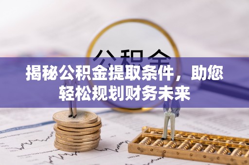 红山揭秘公积金提取条件，助您轻松规划财务未来
