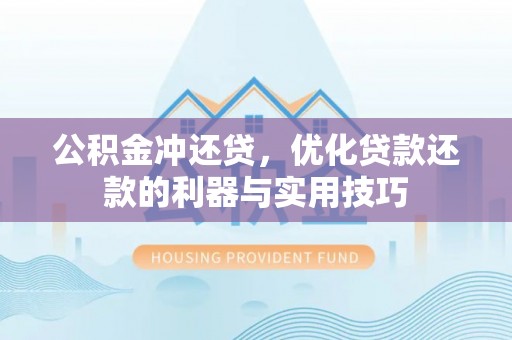 红山公积金冲还贷，优化贷款还款的利器与实用技巧