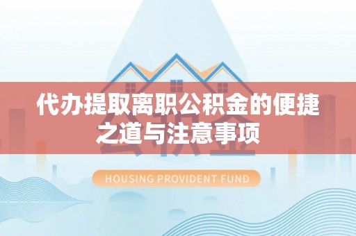 红山代办提取离职公积金的便捷之道与注意事项