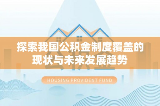 红山探索我国公积金制度覆盖的现状与未来发展趋势