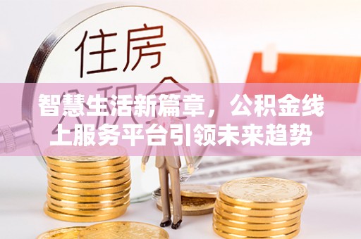 红山智慧生活新篇章，公积金线上服务平台引领未来趋势