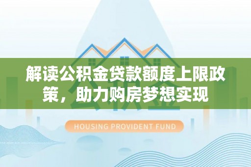 红山解读公积金贷款额度上限政策，助力购房梦想实现
