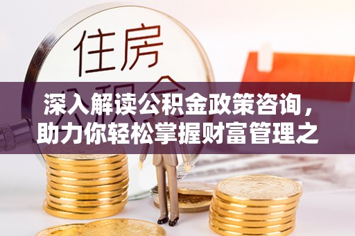 红山深入解读公积金政策咨询，助力你轻松掌握财富管理之道