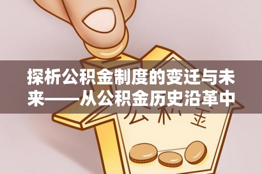 红山探析公积金制度的变迁与未来——从公积金历史沿革中读懂社会福利发展
