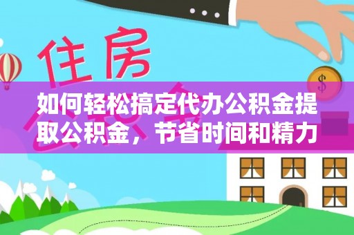 红山如何轻松搞定代办公积金提取公积金，节省时间和精力的秘密武器
