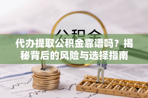 红山代办提取公积金靠谱吗？揭秘背后的风险与选择指南