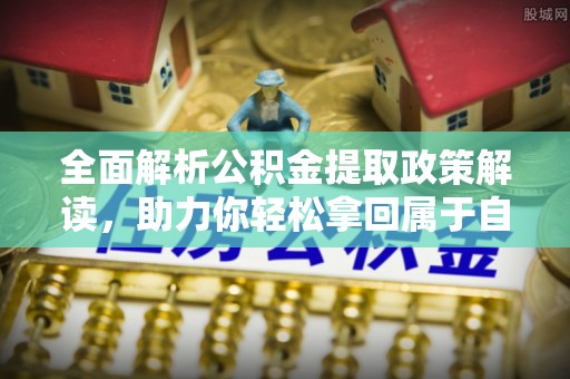 红山全面解析公积金提取政策解读，助力你轻松拿回属于自己的钱