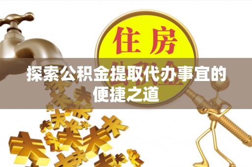 红山探索公积金提取代办事宜的便捷之道
