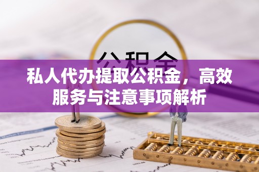 红山私人代办提取公积金，高效服务与注意事项解析
