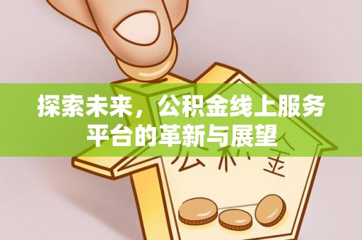 红山探索未来，公积金线上服务平台的革新与展望