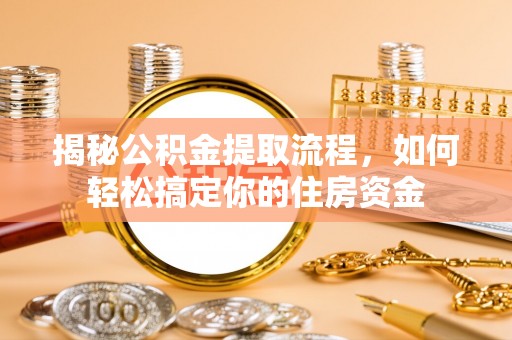 红山揭秘公积金提取流程，如何轻松搞定你的住房资金