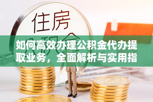 红山如何高效办理公积金代办提取业务，全面解析与实用指南