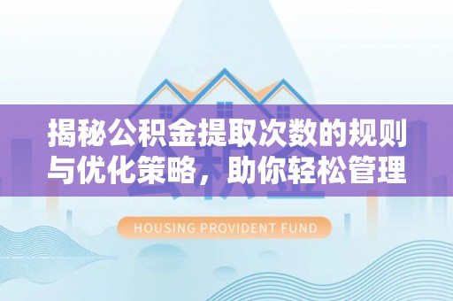 红山揭秘公积金提取次数的规则与优化策略，助你轻松管理财务