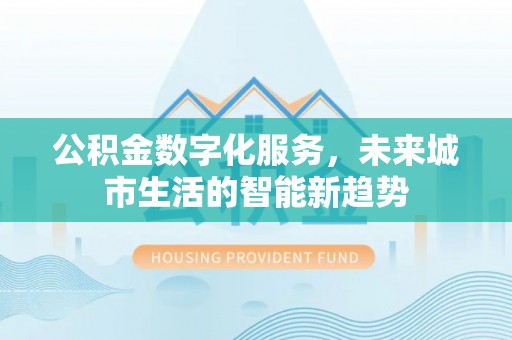 红山公积金数字化服务，未来城市生活的智能新趋势