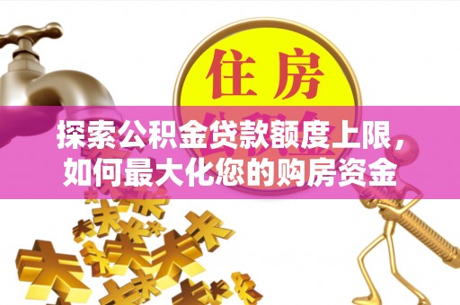 红山探索公积金贷款额度上限，如何最大化您的购房资金