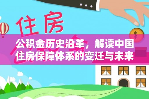 红山公积金历史沿革，解读中国住房保障体系的变迁与未来
