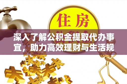 红山深入了解公积金提取代办事宜，助力高效理财与生活规划