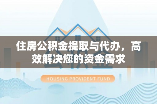红山住房公积金提取与代办，高效解决您的资金需求