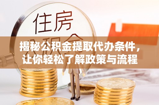 红山揭秘公积金提取代办条件，让你轻松了解政策与流程