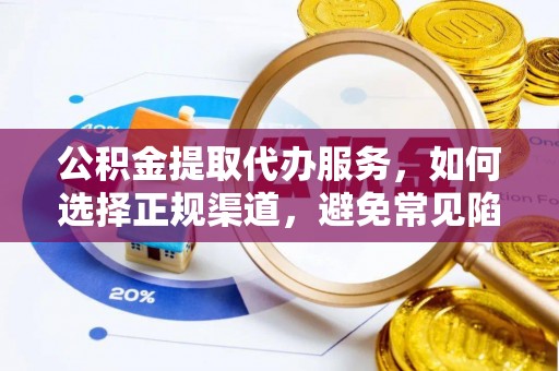 红山公积金提取代办服务，如何选择正规渠道，避免常见陷阱