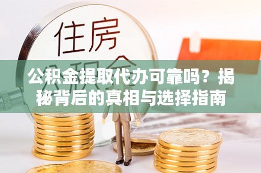 红山公积金提取代办可靠吗？揭秘背后的真相与选择指南