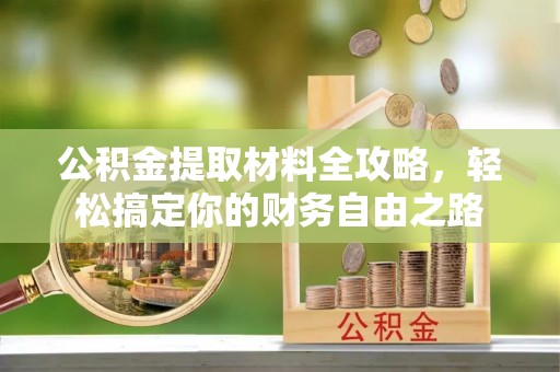 红山公积金提取材料全攻略，轻松搞定你的财务自由之路