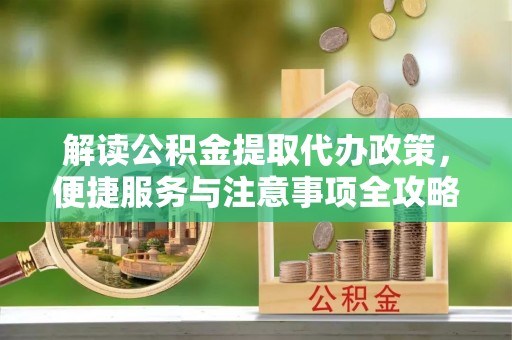 红山解读公积金提取代办政策，便捷服务与注意事项全攻略