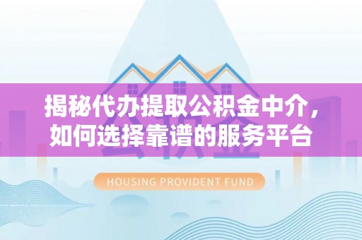 红山揭秘代办提取公积金中介，如何选择靠谱的服务平台