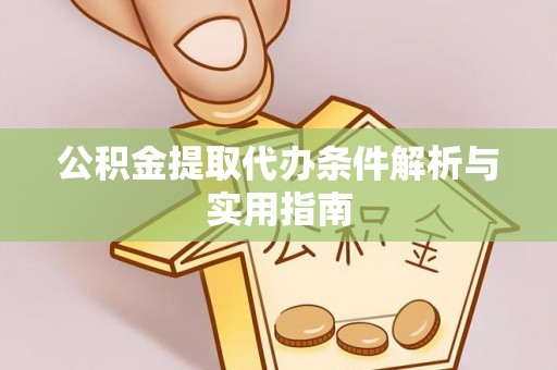 红山公积金提取代办条件解析与实用指南