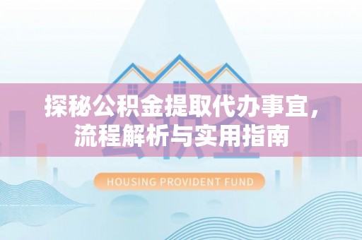 红山探秘公积金提取代办事宜，流程解析与实用指南
