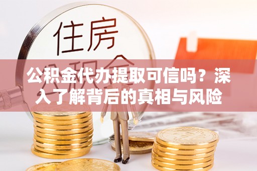红山公积金代办提取可信吗？深入了解背后的真相与风险