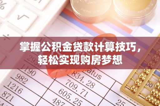 红山掌握公积金贷款计算技巧，轻松实现购房梦想