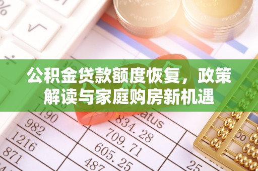 红山公积金贷款额度恢复，政策解读与家庭购房新机遇