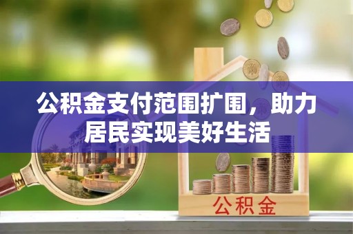 红山公积金支付范围扩围，助力居民实现美好生活