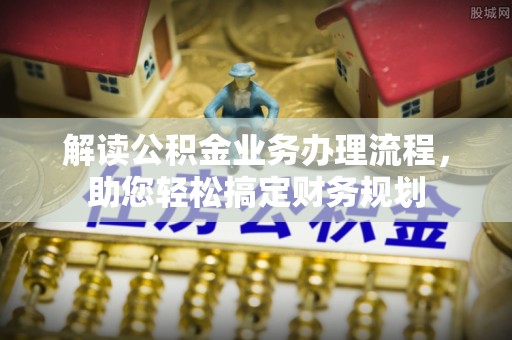 红山解读公积金业务办理流程，助您轻松搞定财务规划