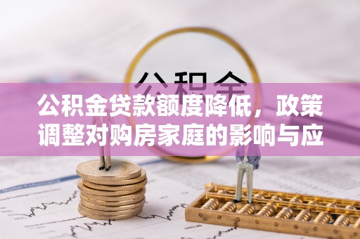 红山公积金贷款额度降低，政策调整对购房家庭的影响与应对策略