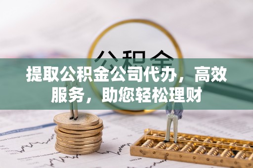 红山提取公积金公司代办，高效服务，助您轻松理财