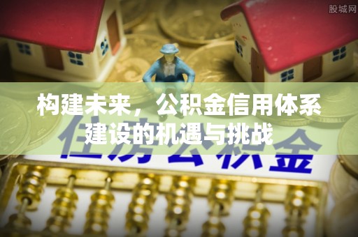 红山构建未来，公积金信用体系建设的机遇与挑战