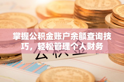 红山掌握公积金账户余额查询技巧，轻松管理个人财务
