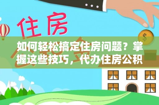 红山如何轻松搞定住房问题？掌握这些技巧，代办住房公积金提取不再难