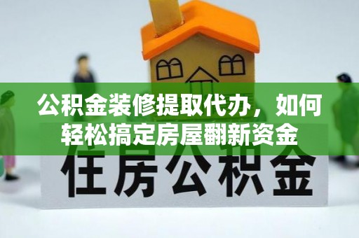 红山公积金装修提取代办，如何轻松搞定房屋翻新资金