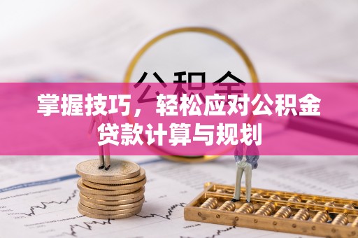 红山掌握技巧，轻松应对公积金贷款计算与规划